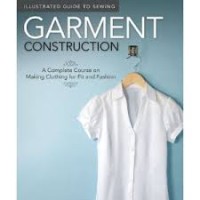 GARMENT CONSTRUCTION: A COMPLETE COURSE ON MAKING CLOTHING FOR FIT AND FASHION